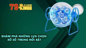 Khám phá những lựa chọn xổ số 79KING nổi bật