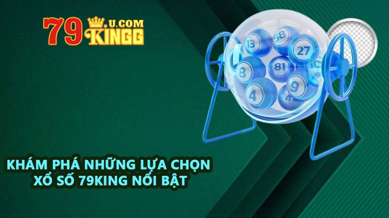 Khám phá những lựa chọn xổ số 79KING nổi bật