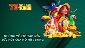 Những yếu tố tạo nên sức hút của nổ hũ 79KING